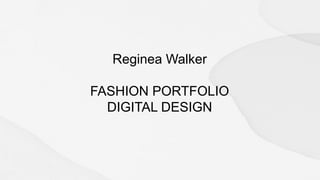 Reginea Walker
FASHION PORTFOLIO
DIGITAL DESIGN
 