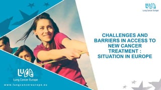 CHALLENGES AND
BARRIERS IN ACCESS TO
NEW CANCER
TREATMENT :
SITUATION IN EUROPE
 