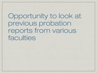 Opportunity to look at
previous probation
reports from various
faculties
 