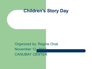 Children’s Story Day




Organized by: Regine Onal
November 12, 2012
CANUBAY CENTER
 