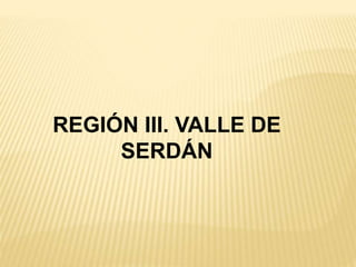 REGIÓN III. VALLE DE
SERDÁN
 