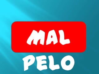 Mal
pelo
 