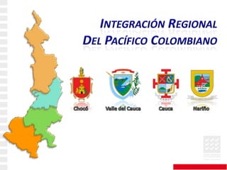 Integración Regional Del Pacífico Colombiano Chocó Valle del Cauca Nariño Cauca 
