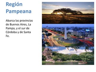 Región
Pampeana
Abarca las provincias
de Buenos Aires, La
Pampa, y el sur de
Córdoba y de Santa
Fe.
 