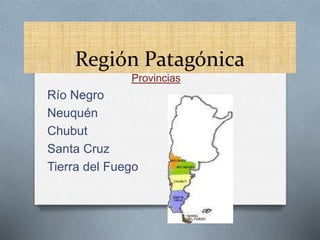 Región Patagónica 
Provincias 
Río Negro 
Neuquén 
Chubut 
Santa Cruz 
Tierra del Fuego 
 