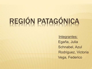 REGIÓN PATAGÓNICA
Integrantes:
Egaña, Julia
Schnabel, Azul
Rodriguez, Victoria
Vega, Federico
 