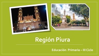 Región Piura
Educación Primaria – III Ciclo
 