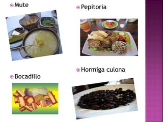  Mute
 Bocadillo
 Pepitoria
 Hormiga culona
 