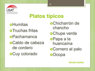 Platos típicos
REGIÓN SIERRA
14
Humitas
Truchas fritas
Pachamanca
Caldo de cabeza
de cordero
Cuy colorado
Chicharrón de
chancho
Chupe verde
Papa a la
huancaína
Cornero al palo
Ocopa
 