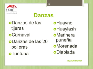 Danzas
REGIÓN SIERRA
16
Danzas de las
tijeras
Carnaval
Danzas de las 20
polleras
Tuntuna
Huayno
Huaylash
Marinera
puneña
Morenada
Diablada
 