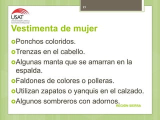 Vestimenta de mujer
Ponchos coloridos.
Trenzas en el cabello.
Algunas manta que se amarran en la
espalda.
Faldones de colores o polleras.
Utilizan zapatos o yanquis en el calzado.
Algunos sombreros con adornos.REGIÓN SIERRA
21
 
