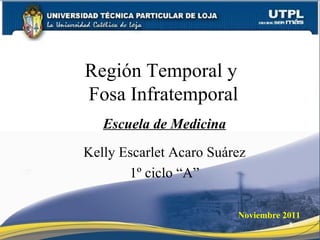 Región Temporal y
Fosa Infratemporal
   Escuela de Medicina
Kelly Escarlet Acaro Suárez
       1º ciclo “A”

                         Noviembre 2011
                                    1
 