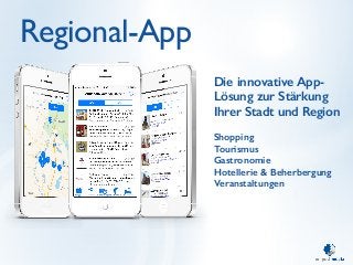 Regional-App 
Die innovative App- 
Lösung zur Stärkung 
Ihrer Stadt und Region 
! 
Shopping 
Tourismus 
Gastronomie 
Hotellerie & Beherbergung 
Veranstaltungen 
 