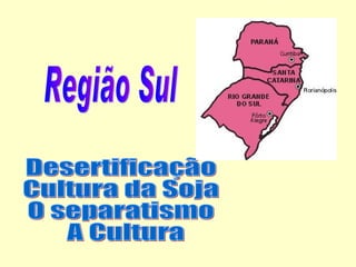 Região Sul Desertificação Cultura da Soja O separatismo A Cultura 