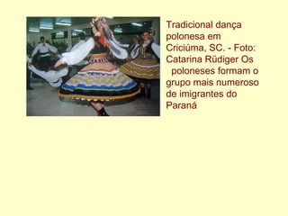 Tradicional dança polonesa em Criciúma, SC. - Foto: Catarina Rüdiger Os  poloneses formam o grupo mais numeroso de imigrantes do Paraná   