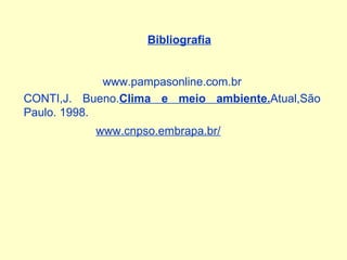 Bibliografia www.pampasonline.com.br CONTI,J. Bueno. Clima e meio ambiente. Atual,São Paulo. 1998. www.cnpso.embrapa.br/ 