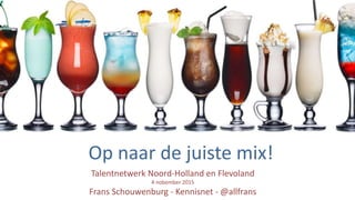 Talentnetwerk	
  Noord-­‐Holland	
  en	
  Flevoland	
  
4	
  nobember	
  2015	
  
Frans	
  Schouwenburg	
  -­‐	
  Kennisnet	
  -­‐	
  @allfrans
Op	
  naar	
  de	
  juiste	
  mix!
 