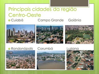 Principais cidades da região
Centro-Oeste
 Cuiabá Campo Grande Goiânia
 Rondonópolis Corumbá Luziana
 