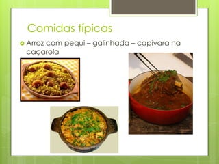 Comidas típicas
 Arroz com pequi – galinhada – capivara na
caçarola
 