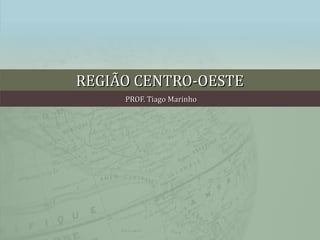 REGIÃO CENTRO-OESTEREGIÃO CENTRO-OESTE
PROF. Tiago MarinhoPROF. Tiago Marinho
 