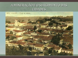 A MINERAÇÃO E O SURGIMENTO DASA MINERAÇÃO E O SURGIMENTO DAS
CIDADESCIDADES
 