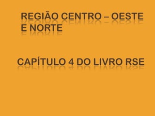 REGIÃO CENTRO – OESTE	E NORTE     CAPÍTULO 4 DO LIVRO RSE 