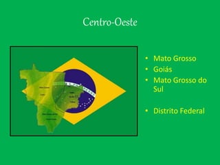 Centro-Oeste
• Mato Grosso
• Goiás
• Mato Grosso do
Sul
• Distrito Federal