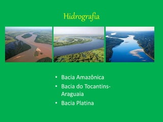 Hidrografia
• Bacia Amazônica
• Bacia do Tocantins-
Araguaia
• Bacia Platina