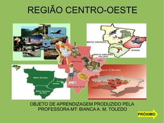 REGIÃO CENTRO-OESTE
OBJETO DE APRENDIZAGEM PRODUZIDO PELA
PROFESSORA MT: BIANCA A. M. TOLEDO
PRÓXIMO
 