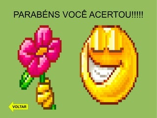 PARABÉNS VOCÊ ACERTOU!!!!!
VOLTAR
 