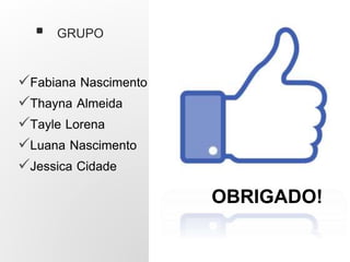  GRUPO
Fabiana Nascimento
Thayna Almeida
Tayle Lorena
Luana Nascimento
Jessica Cidade
OBRIGADO!
 