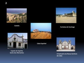 2CasteloFortaleza de SantiagoCabo EspichelCapela do EspíritoSanto dos MariantesO Santuário da Nossa Senhora do Cabo