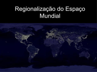 Regionalização do Espaço
         Mundial
 