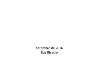 Setembro de 2016
Ilda Bicacro
 
