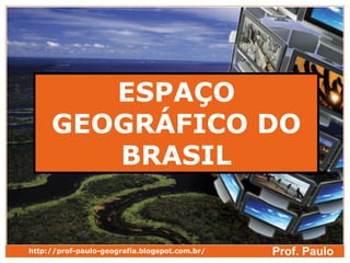 ESPAÇO
     GEOGRÁFICO DO
        BRASIL


http://prof-paulo-geografia.blogspot.com.br/   Prof. Paulo
 