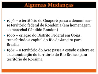 Algumas Mudanças


 1956 – o território de Guaporé passa a denominar-
  se território federal de Rondônia (em homenagem
 ...