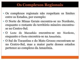Os Complexos Regionais

 Os complexos regionais não respeitam os limites
  entre os Estados, por exemplo:
 O Norte de Mi...