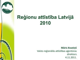 Reģionu attīstība Latvijā
                     2010



                                            Māris Krastiņš
                    Valsts reģionālās attīstības aģentūras
                                                  direktors
11/7/2011                                       4.11.2011.
 