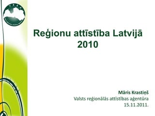 Reģionu attīstība Latvijā
                      2010



                                             Māris Krastiņš
                      Valsts reģionālās attīstības aģentūra
                                                15.11.2011.
11/22/2011
 