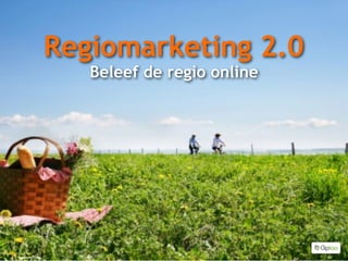 Regiomarketing 2.0
   Beleef de regio online
 