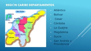 REGIÓN CARIBE DEPARTAMENTOS
• Atlántico
• Bolívar
• Cesar
• Córdoba
• La Guajira
• Magdalena
• Sucre
• San Andrés y
Providencia
 