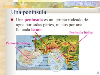 Una península Una  península  es un terreno rodeado de agua por todas partes, menos por una, llamada  istmo . Península Ibérica Península Itálica 