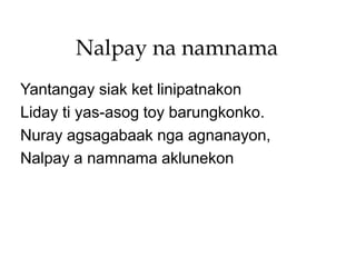 Nalpay na namnama
Yantangay siak ket linipatnakon
Liday ti yas-asog toy barungkonko.
Nuray agsagabaak nga agnanayon,
Nalpay a namnama aklunekon
 