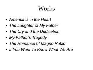 Works
• America is in the Heart
• The Laughter of My Father
• The Cry and the Dedication
• My Father’s Tragedy
• The Romance of Magno Rubio
• If You Want To Know What We Are
 