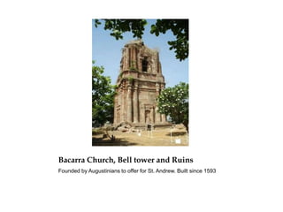 Bacarra Church, Bell tower and Ruins
Founded by Augustinians to offer for St. Andrew. Built since 1593
 