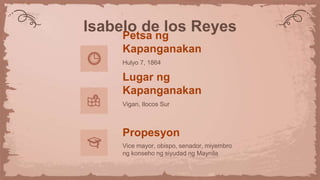 Isabelo de los Reyes
Petsa ng
Kapanganakan
Hulyo 7, 1864
Lugar ng
Kapanganakan
Vigan, Ilocos Sur
Propesyon
Vice mayor, obispo, senador, miyembro
ng konseho ng siyudad ng Maynila
 