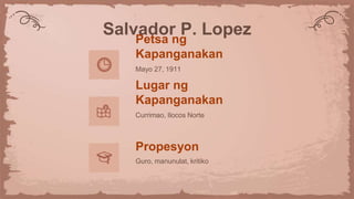 Salvador P. Lopez
Petsa ng
Kapanganakan
Mayo 27, 1911
Lugar ng
Kapanganakan
Currimao, Ilocos Norte
Propesyon
Guro, manunulat, kritiko
 