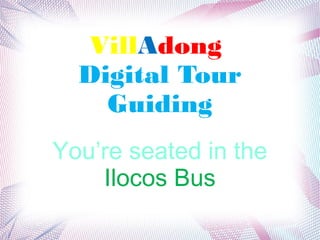 VillAdong
  Digital Tour
    Guiding
You’re seated in the
    Ilocos Bus
 