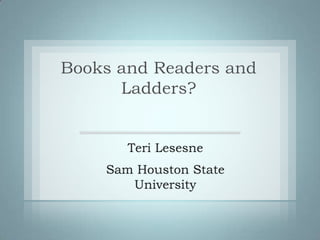 Books and Readers and Ladders? Teri Lesesne Sam Houston State University 