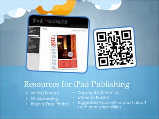Resources for iPad Publishing
• Writing Process       • Copyright Information
• Storyboarding         • Where to Publish
• Royalty Free Photos   • Suggested Apps with a chart about
                          each ones capabilities
 